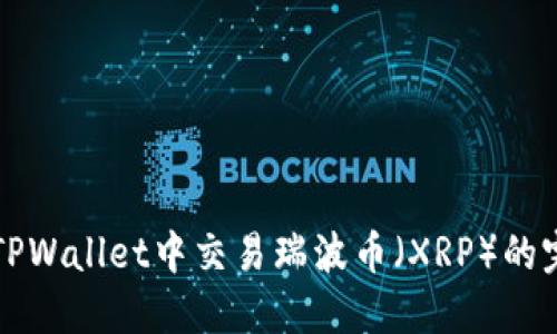 如何在TPWallet中交易瑞波币(XRP)的完整指南