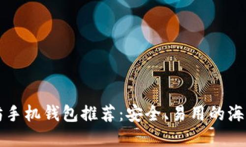 以太坊手机钱包推荐:安全、易用的海外选择