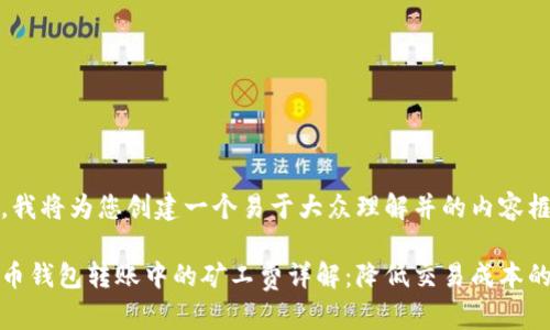 在此,我将为您创建一个易于大众理解并的内容框架。
比特币钱包转账中的矿工费详解:降低交易成本的技巧