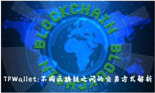 TPWallet:不同区块链之间的交易方式解析