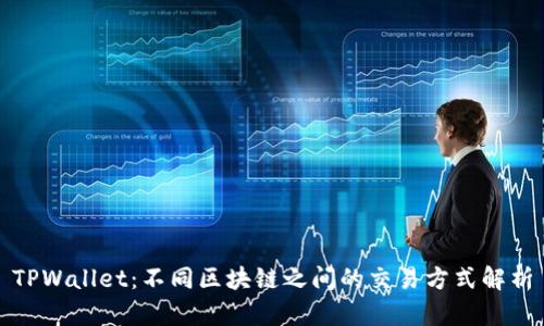 TPWallet:不同区块链之间的交易方式解析