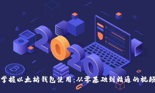 全面掌握以太坊钱包使用:从零基础到精通的视频教程
