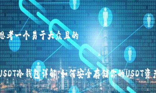 思考一个易于大众且的
USDT冷钱包详解:如何安全存储你的USDT资产