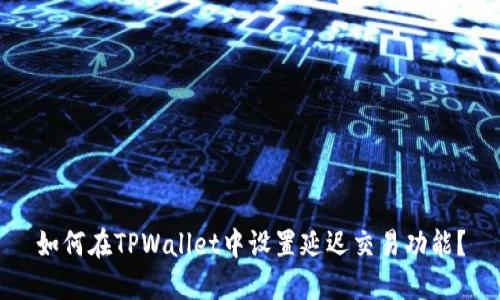 如何在TPWallet中设置延迟交易功能?