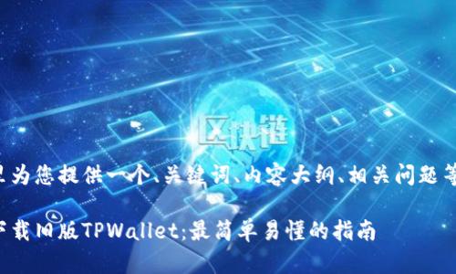 在这里为您提供一个、关键词、内容大纲、相关问题等信息:
如何下载旧版TPWallet:最简单易懂的指南