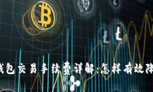 区块链钱包交易手续费详解:怎样有效降低成本?