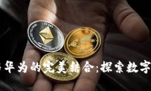 TPWallet与华为的完美结合:探索数字资产的未来