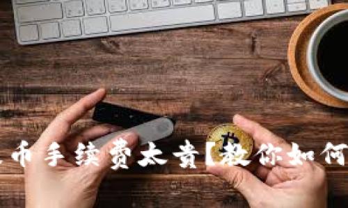 以太坊钱包提币手续费太贵?教你如何降低交易成本