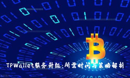 TPWallet服务升级:所需时间与策略解析