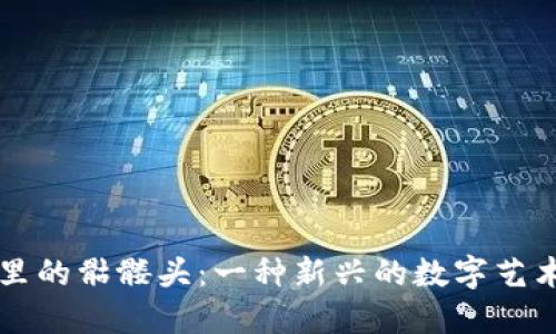 以太坊钱包里的骷髅头:一种新兴的数字艺术与收藏现象