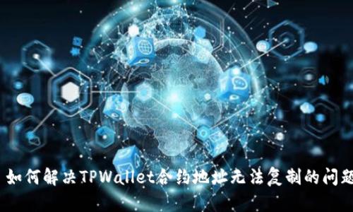 : 如何解决TPWallet合约地址无法复制的问题?