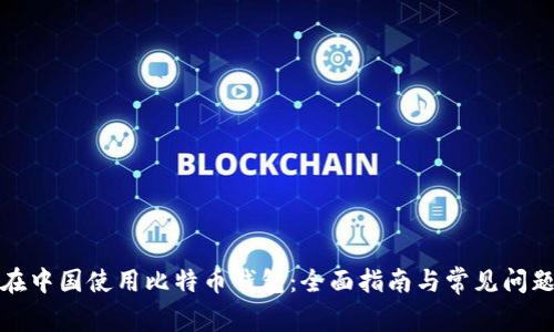 如何在中国使用比特币钱包:全面指南与常见问题解答