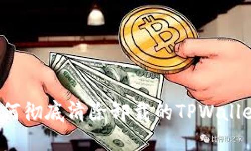 如何彻底清除卸载的TPWallet?