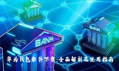 华为钱包软件下载:全面解析及使用指南