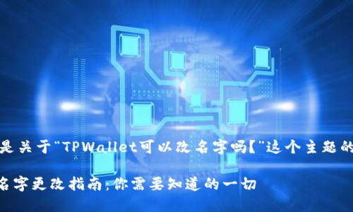 可以,下面是关于“TPWallet可以改名字吗?”这个主题的详细内容。
TPWallet名字更改指南:你需要知道的一切