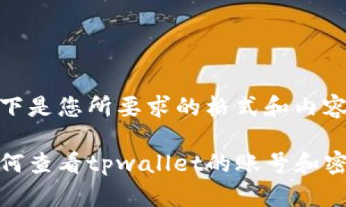 以下是您所要求的格式和内容:
如何查看tpwallet的账号和密码