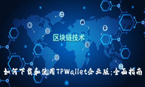 如何下载和使用TPWallet企业版:全面指南