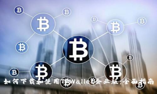 如何下载和使用TPWallet企业版:全面指南