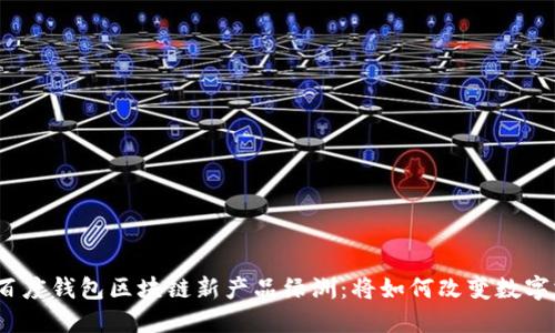 探索百度钱包区块链新产品绿洲:将如何改变数字支付?