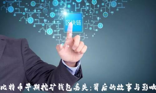 比特币早期挖矿钱包丢失:背后的故事与影响