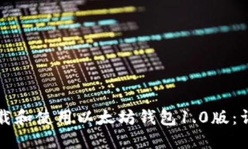 如何下载和使用以太坊钱包1.0版：详细指南