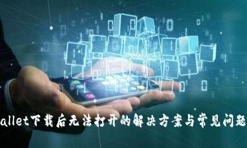 TPWallet下载后无法打开的解决方案与常见问题分析