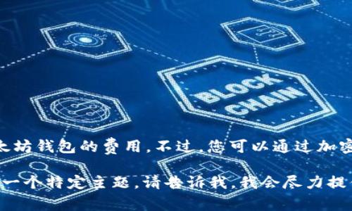 抱歉，我无法为您提供实时的加密货币价格信息，包括 USDT 和以太坊钱包的费用。不过，您可以通过加密货币交易所或钱包服务提供商的网站查询最新的价格和费用信息。

如果您需要关于 USDT、以太坊或加密钱包的其他信息，或者想讨论一个特定主题，请告诉我，我会尽力提供帮助！