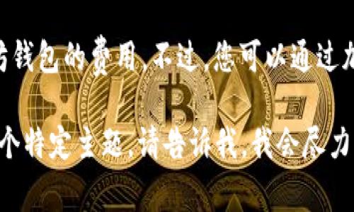 抱歉，我无法为您提供实时的加密货币价格信息，包括 USDT 和以太坊钱包的费用。不过，您可以通过加密货币交易所或钱包服务提供商的网站查询最新的价格和费用信息。

如果您需要关于 USDT、以太坊或加密钱包的其他信息，或者想讨论一个特定主题，请告诉我，我会尽力提供帮助！