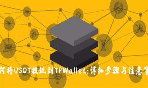 如何将USDT提现到TPWallet:详细步骤与注意事项