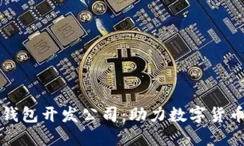 山东区块链钱包开发公司:助力数字货币安全与创新
