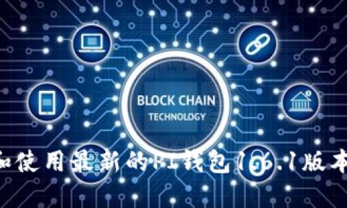 如何下载和使用最新的PI钱包1.6.1版本:全面指南