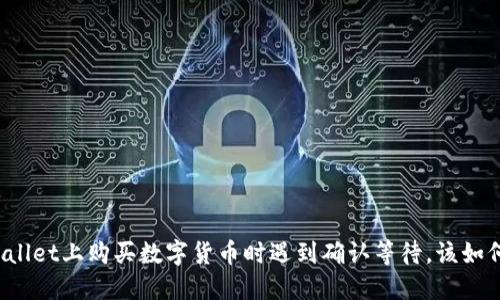 在TPWallet上购买数字货币时遇到确认等待,该如何解决?