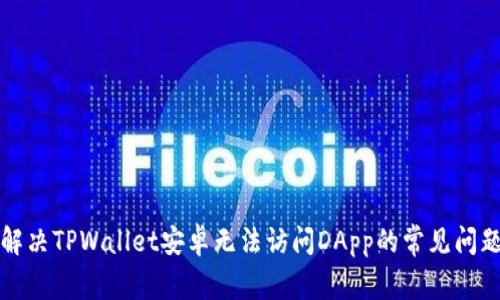 解决TPWallet安卓无法访问DApp的常见问题