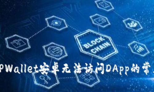 解决TPWallet安卓无法访问DApp的常见问题