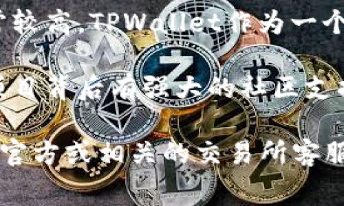关于TPWallet的上架费用，具体金额可能会根据多个因素而有所变化，以下是一些相关信息，供您参考：

1. **项目复杂性**：不同项目的复杂性和技术要求不同，可能会影响上架费用。如果您的项目需要定制开发或者具有较高的技术门槛，上架费用可能会更高。

2. **市场情况**：加密市场的整体情况也会影响上架费用。市场繁荣时，交易所可能会提高上架费用，而在市场萧条时，费用可能会有所下降。

3. **交易所的声誉**：知名度高、流量大的交易所其上架费用通常较高。TPWallet作为一个数字资产钱包，其合作的交易所可能会有不同的收费标准。

4. **社区支持**：许多交易所会考虑项目的社区支持情况，如果项目背后有强大的社区支持，可能会在费用上有一定的优惠。

为了更准确地获取TPWallet的上架费用，建议直接联系TPWallet官方或相关的交易所客服，以获得最新的费用和上架要求。
