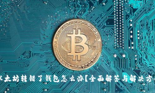 以太坊转错了钱包怎么办?全面解答与解决方案