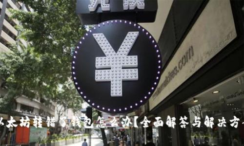 以太坊转错了钱包怎么办?全面解答与解决方案