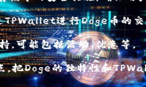 要将Doge提到TPWallet，可以考虑以下几个方面：

1. **钱包功能**：强调TPWallet支持Doge币的存储、转账和管理功能，展示其作为多币种钱包的优势。

2. **用户体验**：介绍TPWallet的用户友好界面，方便用户快速找到Doge币的相关功能。

3. **安全性**：提到TPWallet在加密货币交易和存储中的安全措施，确保用户的Doge币资产安全。

4. **去中心化交易所（DEX）**：提到用户可以通过TPWallet进行Doge币的交易，结合去中心化的特性。

5. **社区支持**：强调TPWallet对Doge社区的支持，可能包括活动、优惠等。

将Doge介绍给TPWallet的用户时，可以综合以上点，把Doge的独特性和TPWallet的特性结合起来，展现二者的合作与互补关系。