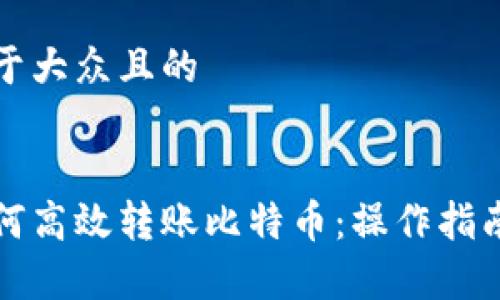 思考一个易于大众且的
观察钱包如何高效转账比特币:操作指南与常见问题