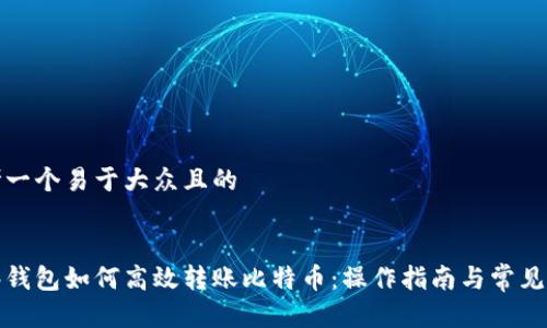 思考一个易于大众且的
观察钱包如何高效转账比特币:操作指南与常见问题