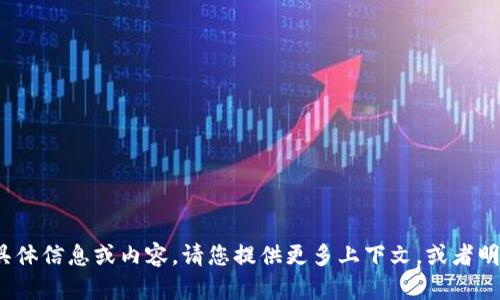 很抱歉，我无法为您提供有关“tpwallet”的具体信息或内容。请您提供更多上下文，或者明确指明您想要了解的方面，我将尽力帮助您！