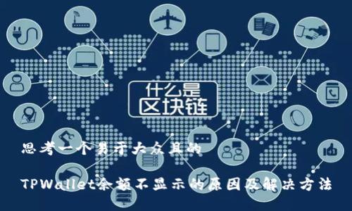 思考一个易于大众且的
TPWallet余额不显示的原因及解决方法
