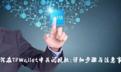 如何在TPWallet中关闭授权：详细步骤与注意事项