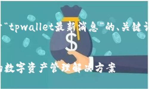 为了满足您的请求,以下是关于“tpwallet最新消息”的、关键词、内容大纲及相关问题的设计。
tpwallet最新消息:安全便捷的数字资产管理解决方案