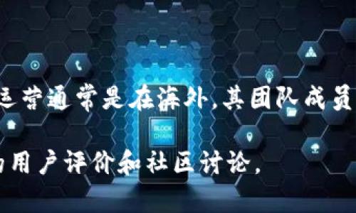 TPWallet（TP钱包）是一款主要用于加密货币管理和交易的数字钱包。根据公开的信息，TPWallet的开发团队和主要运营通常是在海外，其团队成员和主要支持也涉及国际市场，因此并不完全局限于国内。不过，具体的运营政策和服务可根据不同地区规定进行调整。

如需了解更多关于TPWallet的具体信息，包括功能、使用方式、支持的币种等，可以访问他们的官方网站或查询相关的用户评价和社区讨论。
