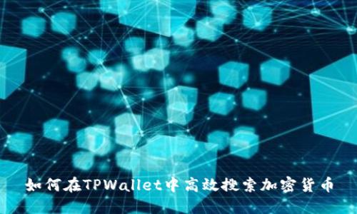 如何在TPWallet中高效搜索加密货币