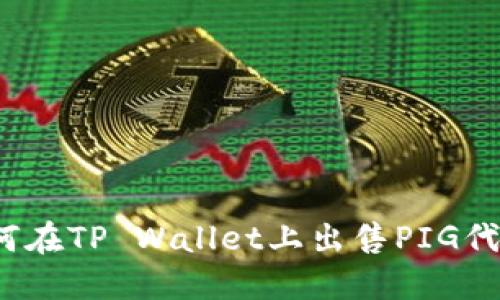如何在TP Wallet上出售PIG代币?