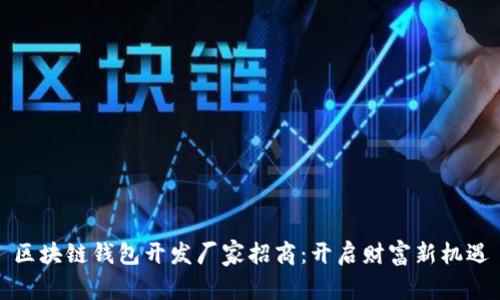 区块链钱包开发厂家招商:开启财富新机遇