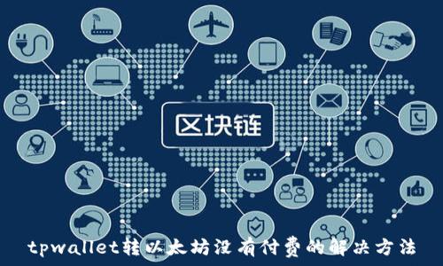 tpwallet转以太坊没有付费的解决方法