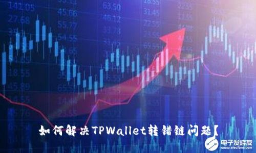 如何解决TPWallet转错链问题?